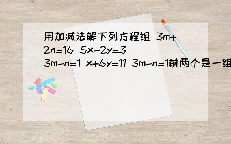 用加减法解下列方程组 3m+2n=16 5x-2y=3 3m-n=1 x+6y=11 3m-n=1前两个是一组 后两个是一组 中间啥也不是、
