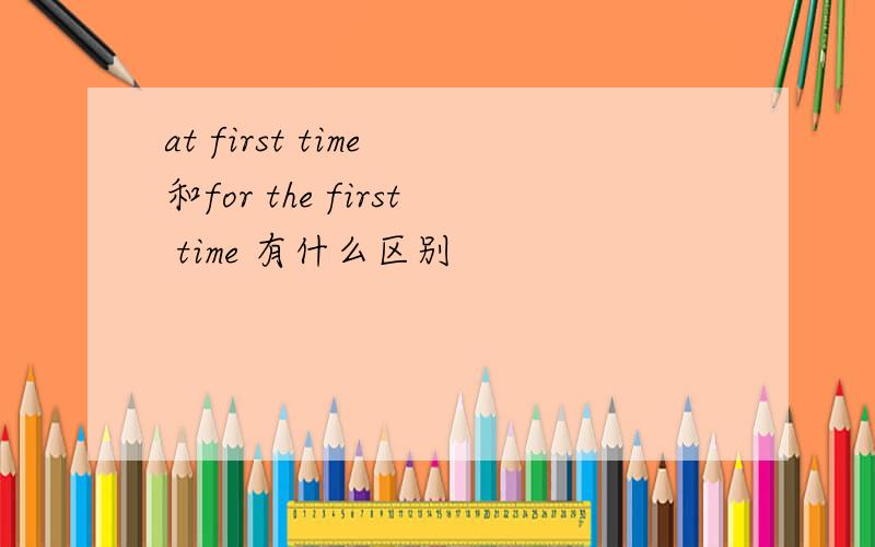 at first time 和for the first time 有什么区别