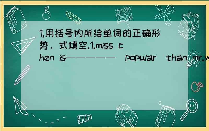 1,用括号内所给单词的正确形势、式填空.1.miss chen is—————（popular）than mr.wang.