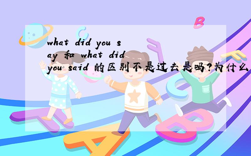 what did you say 和 what did you said 的区别不是过去是吗?为什么大家用what did you say而不用what did you said