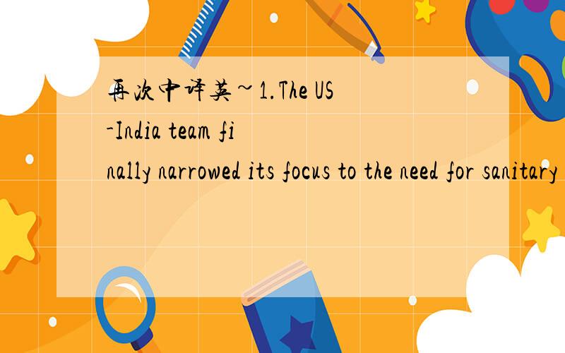 再次中译英~1.The US-India team finally narrowed its focus to the need for sanitary medical supplies,particularly in two villages 