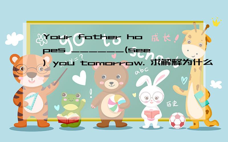 Your father hopes ______(see) you tomorrow. 求解释为什么