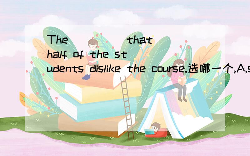 The ____ that half of the students dislike the course.选哪一个,A,statisticess show B,statistics show C,statistics shows D,statistic shows为什么这样选.