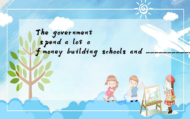 The government spend a lot of money building schools and ___________./tʃətʃiz/