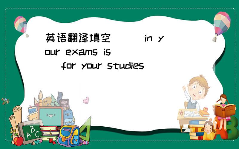 英语翻译填空 （ ）in your exams is （ ）for your studies