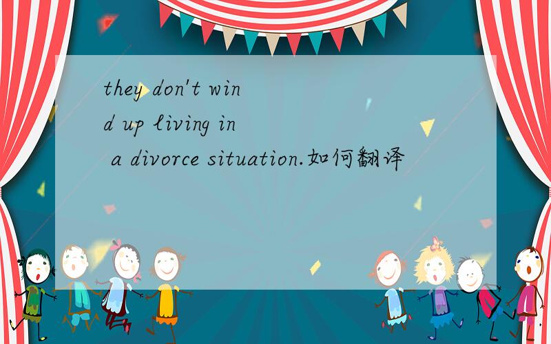 they don't wind up living in a divorce situation.如何翻译