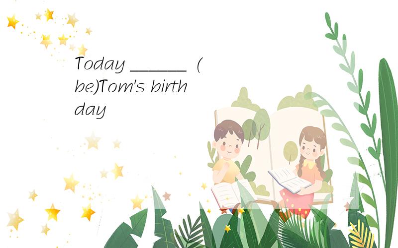 Today ______ (be)Tom's birthday