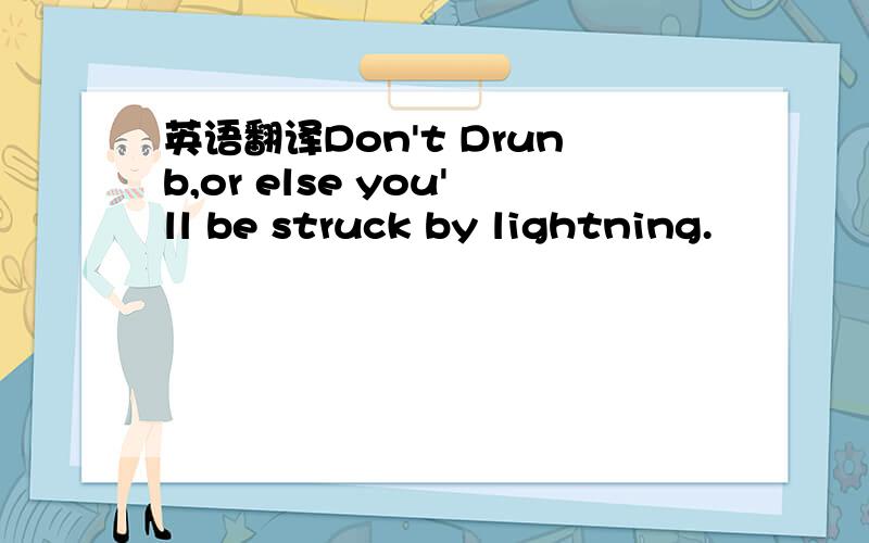 英语翻译Don't Drunb,or else you'll be struck by lightning.
