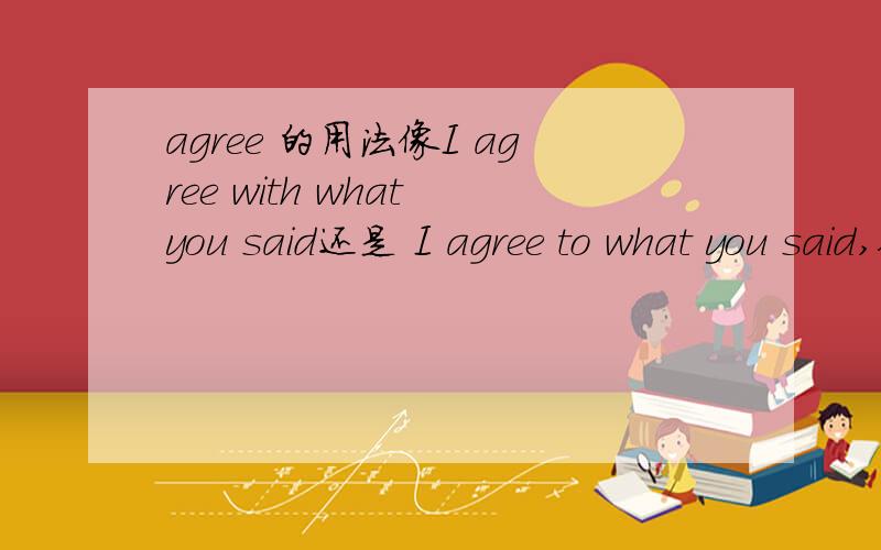 agree 的用法像I agree with what you said还是 I agree to what you said,他后面的一些介词能通用吗（with/to/on/）