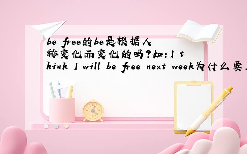 be free的be是根据人称变化而变化的吗?如：I think I will be free next week为什么要用be free?