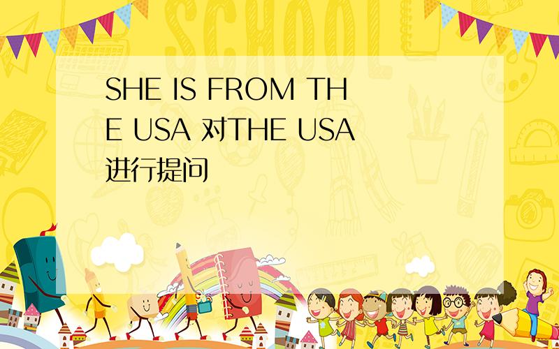 SHE IS FROM THE USA 对THE USA进行提问
