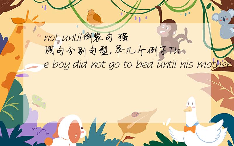 not until倒装句 强调句分别句型,举几个例子The boy did not go to bed until his mother come bed.错了是The boy did not go to bed until his mother come back