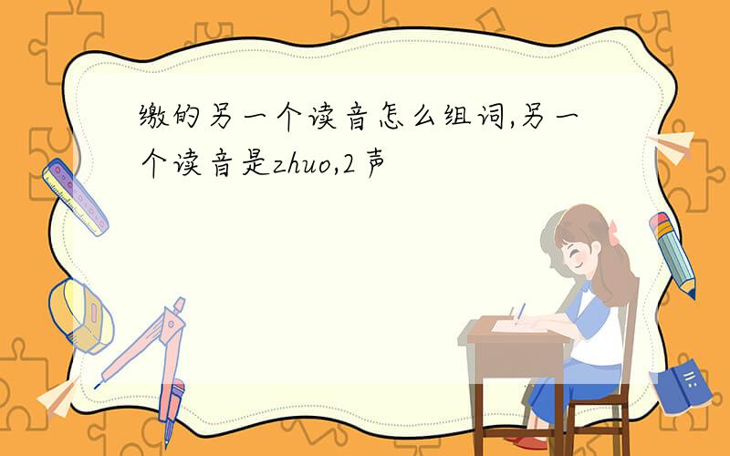 缴的另一个读音怎么组词,另一个读音是zhuo,2声