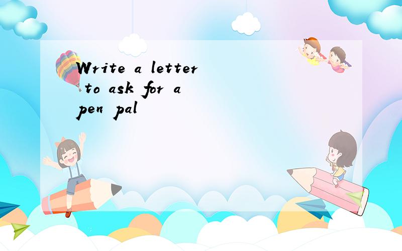Write a letter to ask for a pen pal