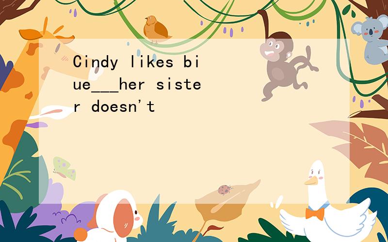 Cindy likes biue___her sister doesn't