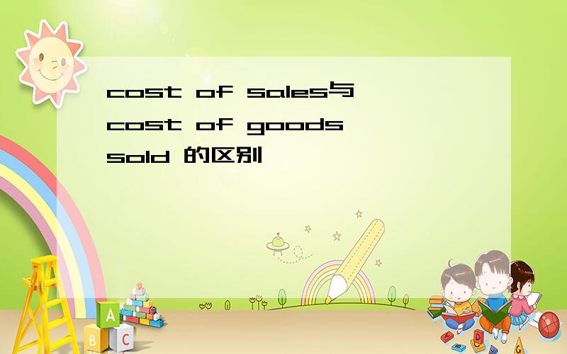 cost of sales与cost of goods sold 的区别