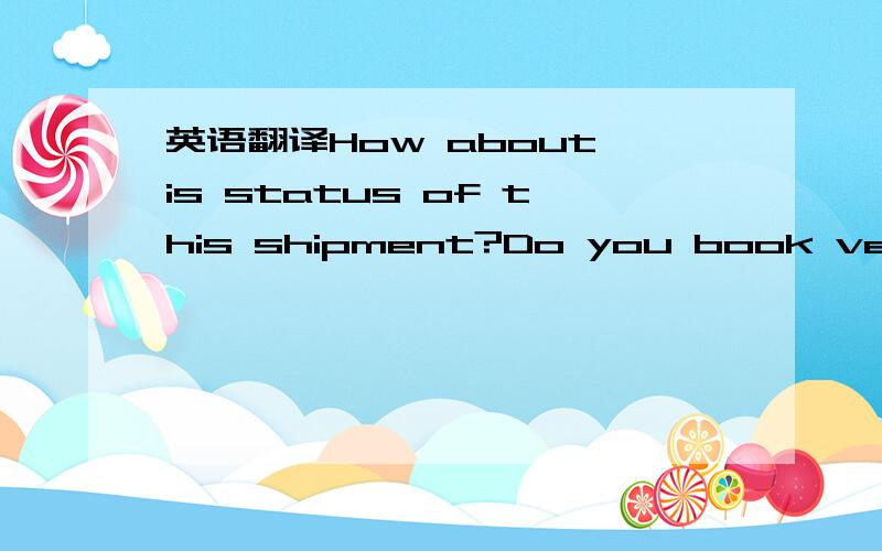 英语翻译How about is status of this shipment?Do you book vessel for this shipment?