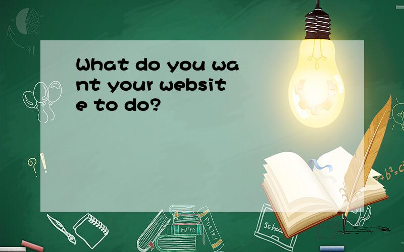 What do you want your website to do?