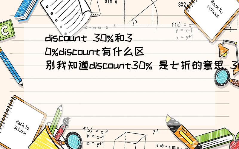 discount 30%和30%discount有什么区别我知道discount30% 是七折的意思 30%discount
