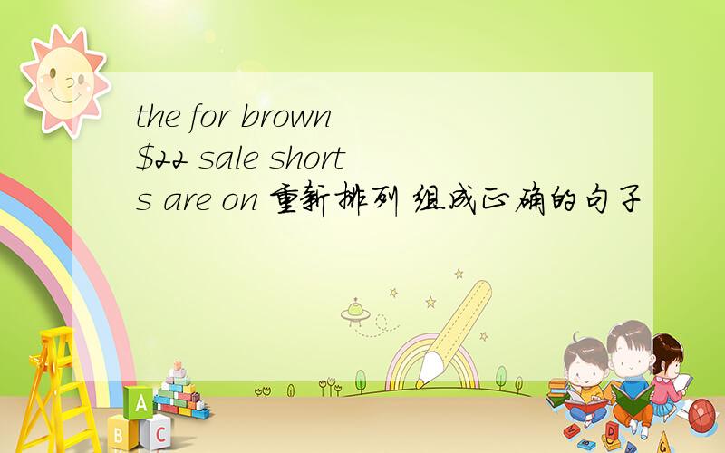 the for brown $22 sale shorts are on 重新排列 组成正确的句子