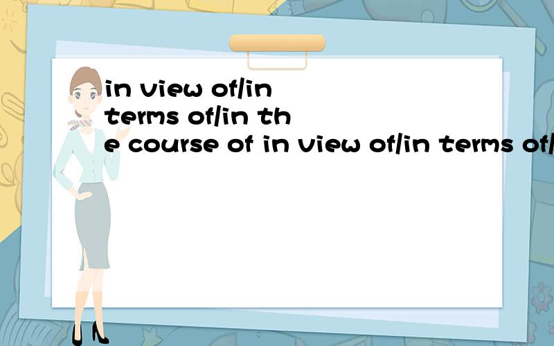 in view of/in terms of/in the course of in view of/in terms of/in the course of