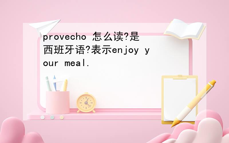 provecho 怎么读?是西班牙语?表示enjoy your meal.