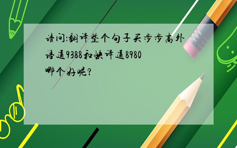 请问：翻译整个句子买步步高外语通9388和快译通8980哪个好呢?