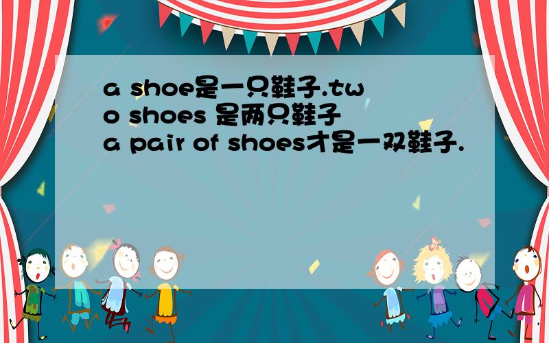 a shoe是一只鞋子.two shoes 是两只鞋子 a pair of shoes才是一双鞋子.