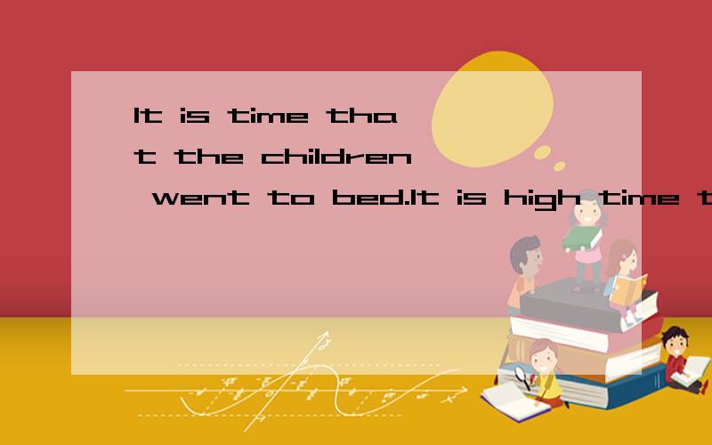 It is time that the children went to bed.It is high time that the children should go to bed.这两个句子意思上有分别吗?
