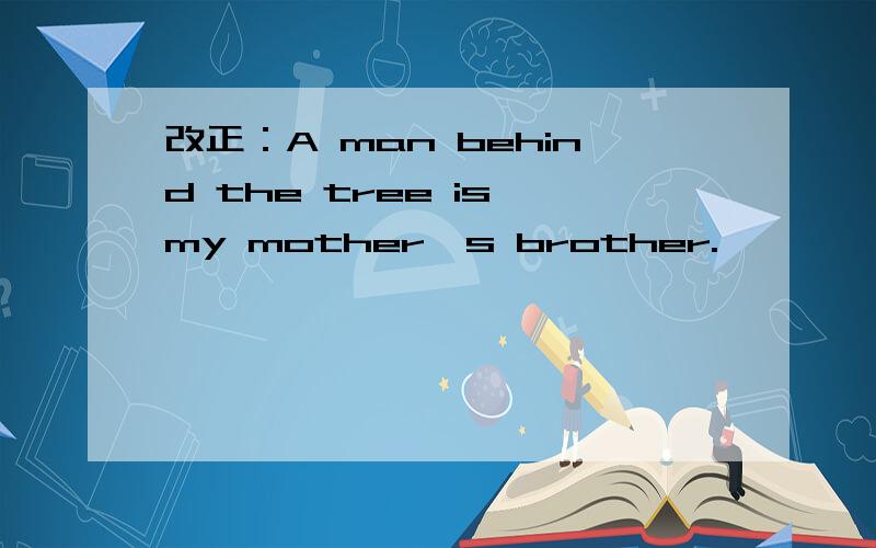 改正：A man behind the tree is my mother's brother.