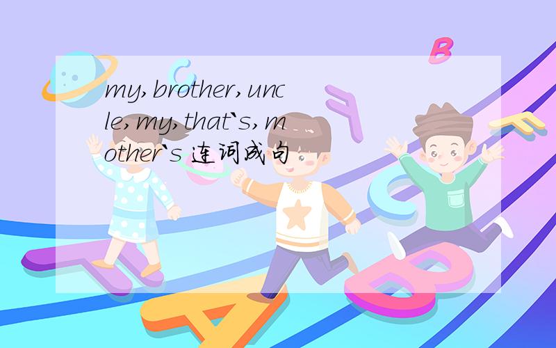 my,brother,uncle,my,that`s,mother`s 连词成句