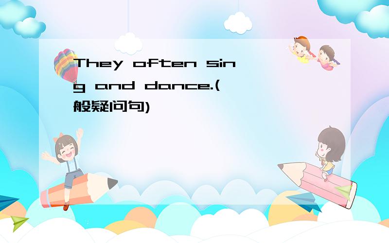 They often sing and dance.(一般疑问句)