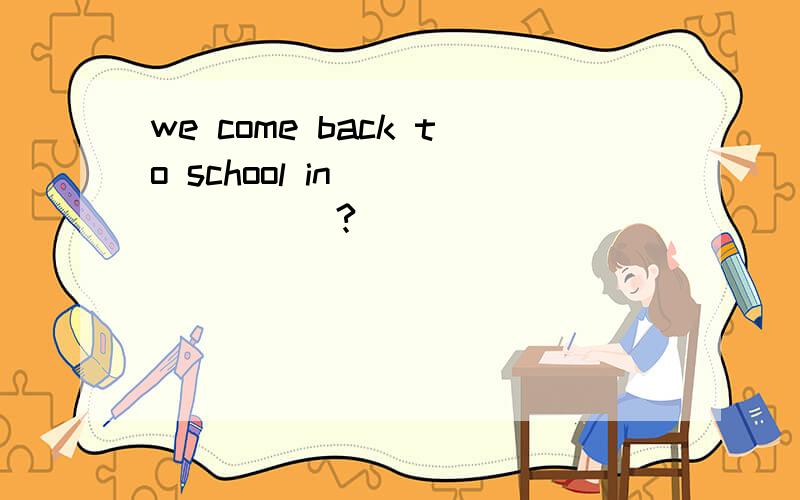 we come back to school in________?