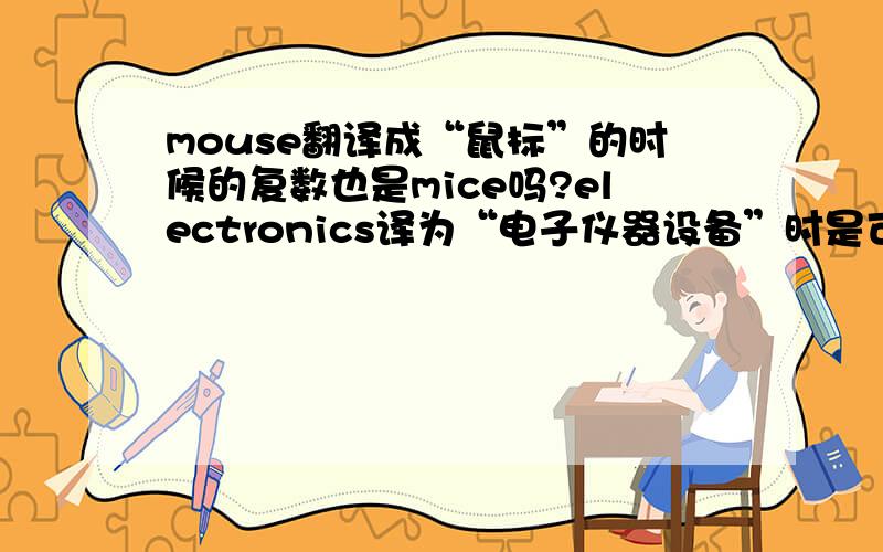 mouse翻译成“鼠标”的时候的复数也是mice吗?electronics译为“电子仪器设备”时是可数名词吗？