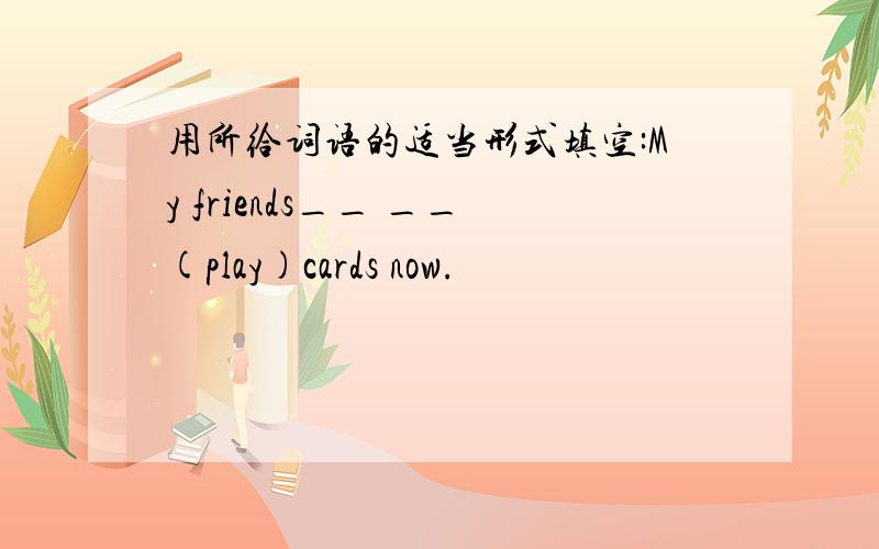 用所给词语的适当形式填空:My friends__ __(play)cards now.