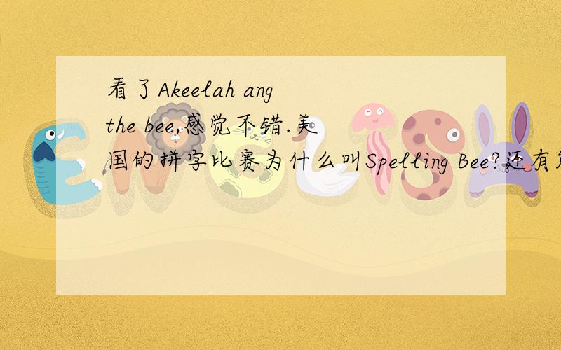 看了Akeelah ang the bee,感觉不错.美国的拼字比赛为什么叫Spelling Bee?还有能不能简单介绍以下Scripps National Spelling Bee.