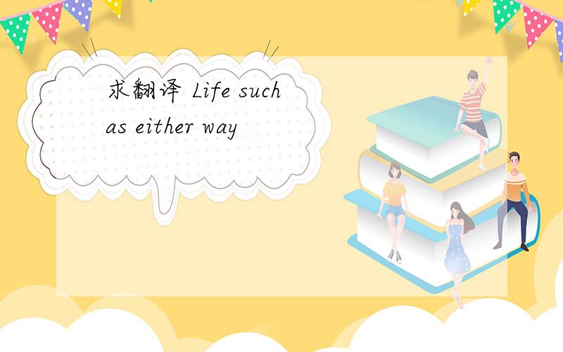 求翻译 Life such as either way