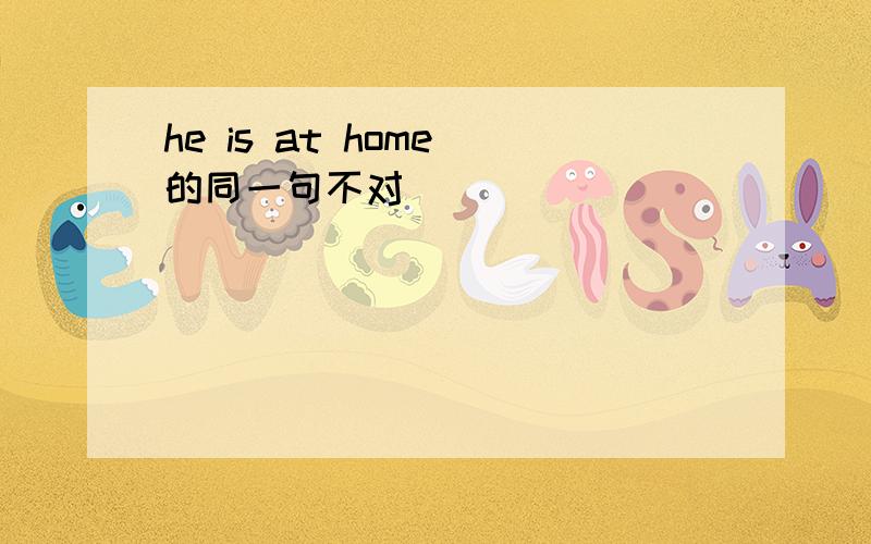 he is at home 的同一句不对
