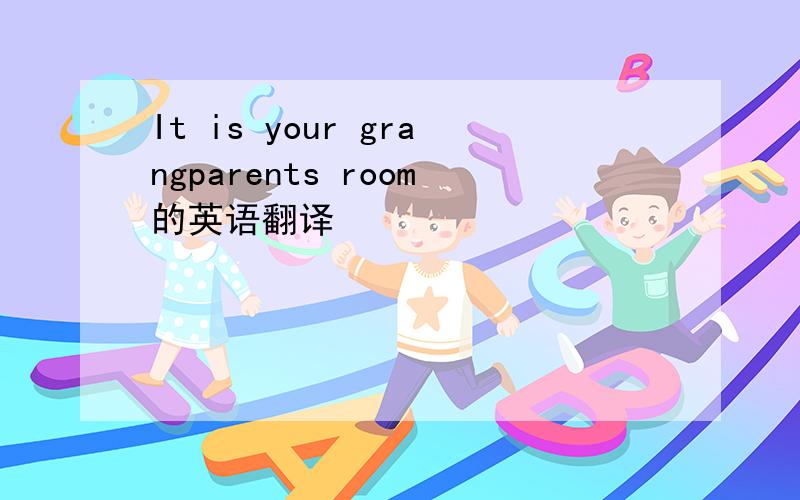 It is your grangparents room的英语翻译