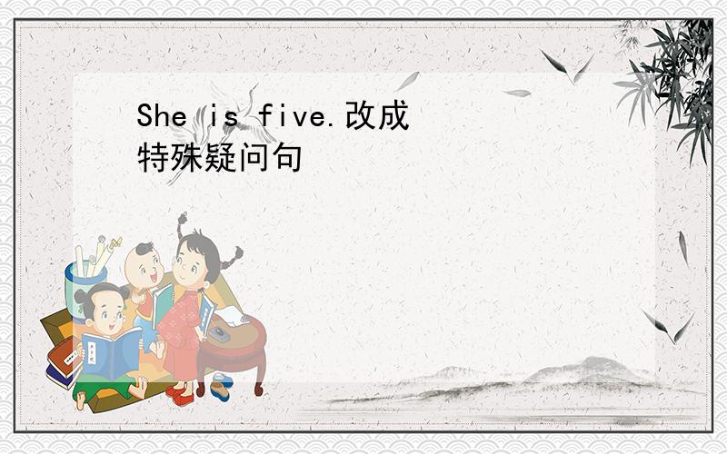 She is five.改成特殊疑问句