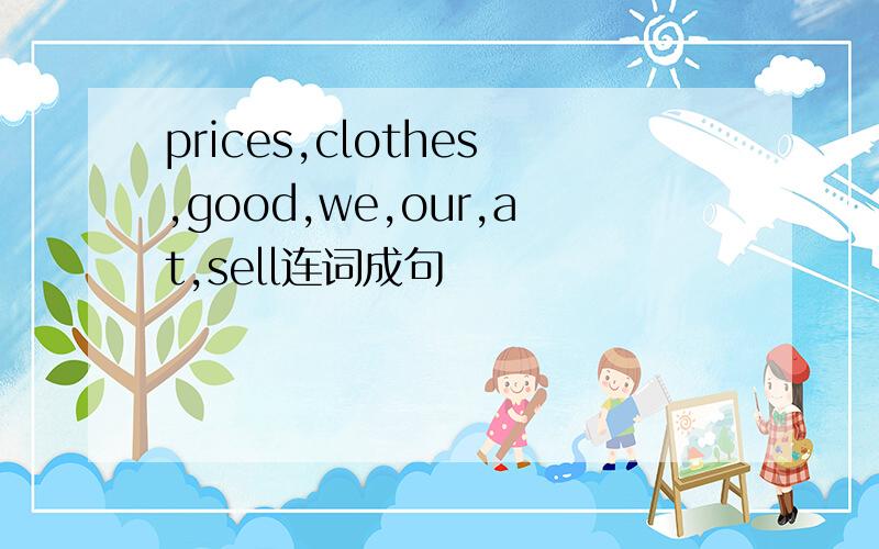 prices,clothes,good,we,our,at,sell连词成句