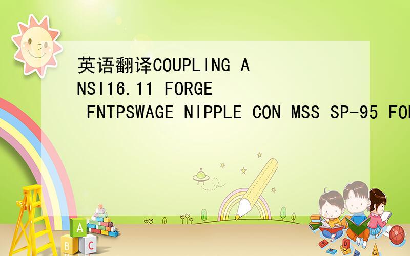 英语翻译COUPLING ANSI16.11 FORGE FNTPSWAGE NIPPLE CON MSS SP-95 FORGE TBE (PE/PE、PBE、BLE/PSE、BSE/PLE)45 FEMALE THREADED BOSS BY MFR FORGE PNTP