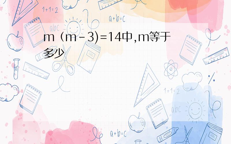 m（m-3)=14中,m等于多少