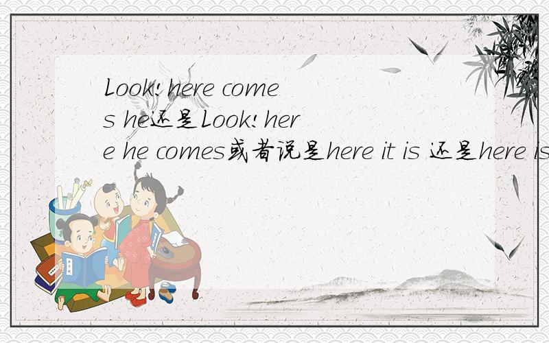 Look!here comes he还是Look!here he comes或者说是here it is 还是here is it
