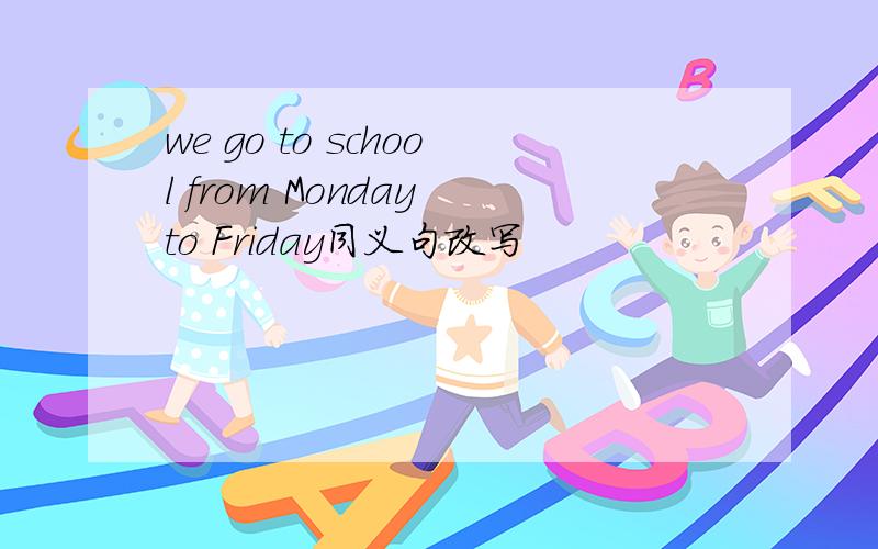 we go to school from Monday to Friday同义句改写