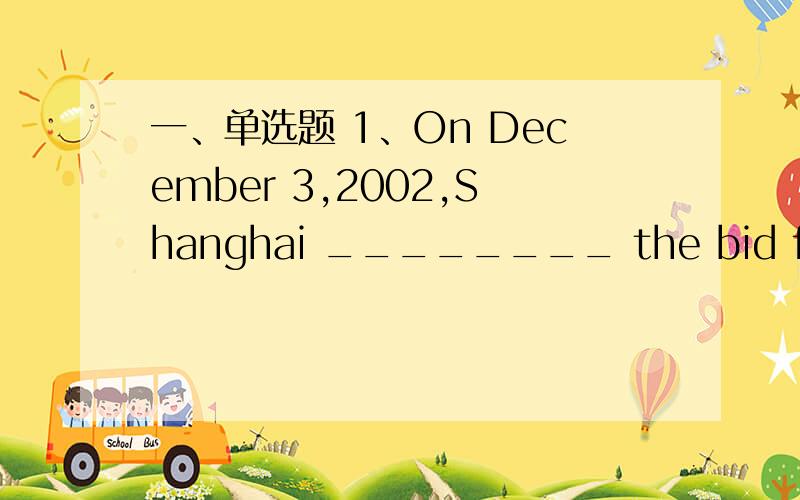 一、单选题 1、On December 3,2002,Shanghai ________ the bid for the World Exposition 2010.A.win B.won C.will win 2、My uncle ________ to see us.He’ll be here soon.A.is coming B.comes C.came 3、Lin Hua ________ to Tibet by plane three times t