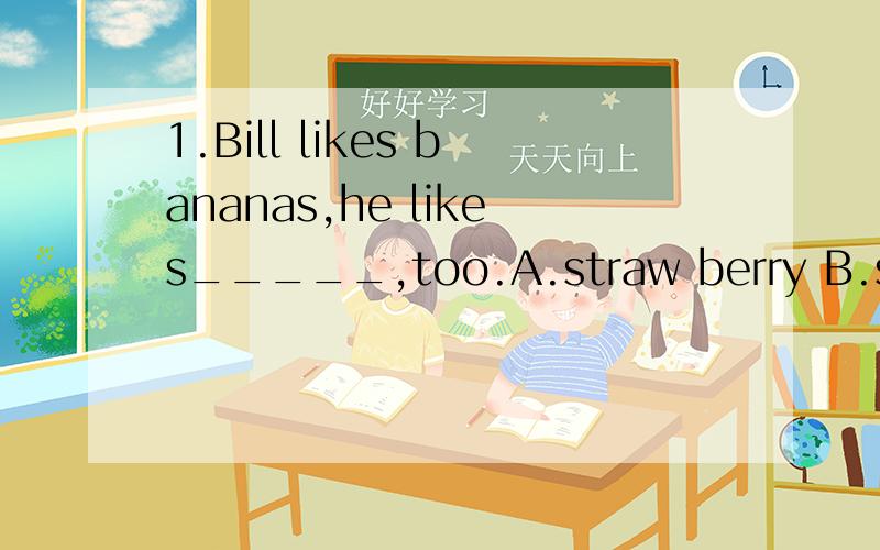 1.Bill likes bananas,he likes_____,too.A.straw berry B.strawberries C.strawberrys D.strawberres2.--Let's have oranges.--________.A.That's sound good B.That sound good C.That's sounds goodD.That sounds good