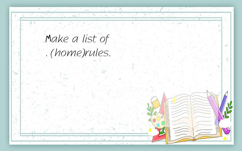 Make a list of.(home)rules.