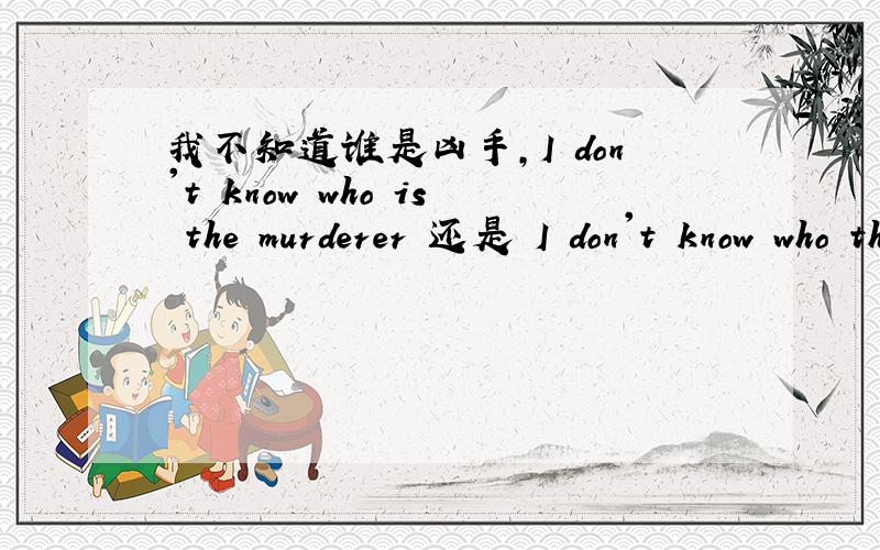 我不知道谁是凶手,I don't know who is the murderer 还是 I don't know who the murderer is?