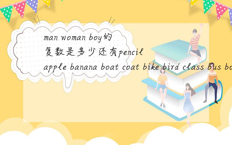 man woman boy的复数是多少还有pencil apple banana boat coat bike bird class bus box egg bike desk tree cake teacher child